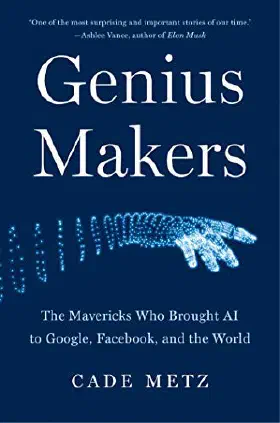 Genius Makers: The Mavericks Who Brought A.I. to Google, Facebook, and the World