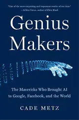 Genius Makers: The Mavericks Who Brought A.I. to Google, Facebook, and the World