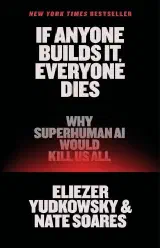 If Anyone Builds It, Everyone Dies: Why Superhuman AI Would Kill Us All