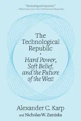 The Technological Republic: Hard Power, Soft Belief, and the Future of the West