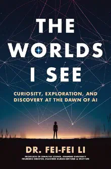 Cover of The Worlds I See: Curiosity, Exploration, and Discovery at the Dawn of AI